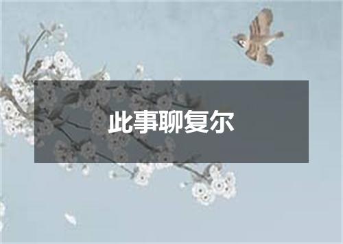 此事聊复尔