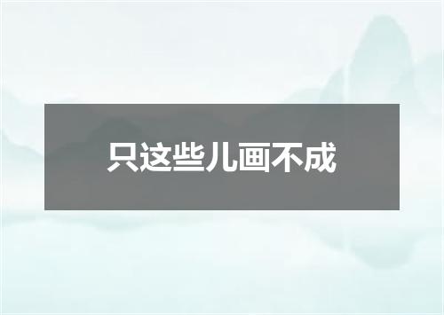 只这些儿画不成