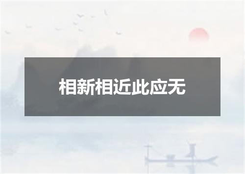相新相近此应无