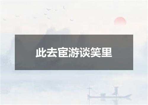 此去宦游谈笑里