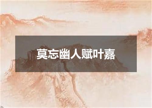 莫忘幽人赋叶嘉