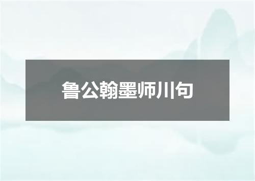 鲁公翰墨师川句