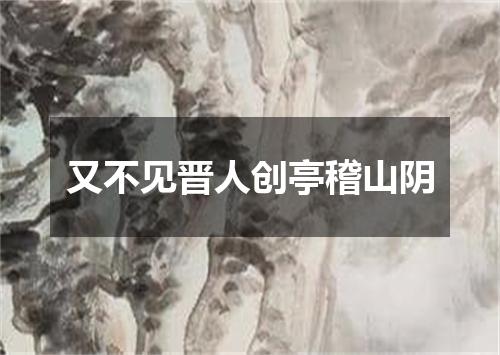 又不见晋人创亭稽山阴