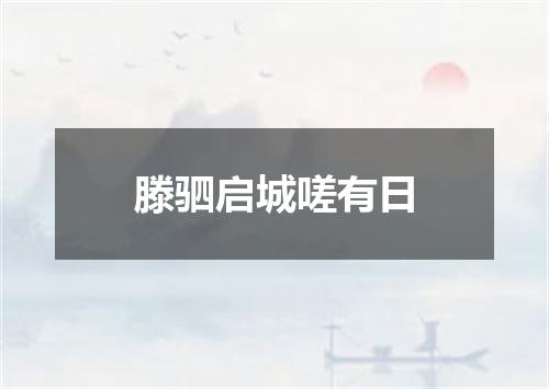 滕驷启城嗟有日