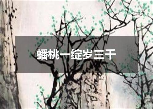 蟠桃一绽岁三千