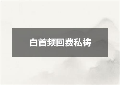 白首频回费私祷