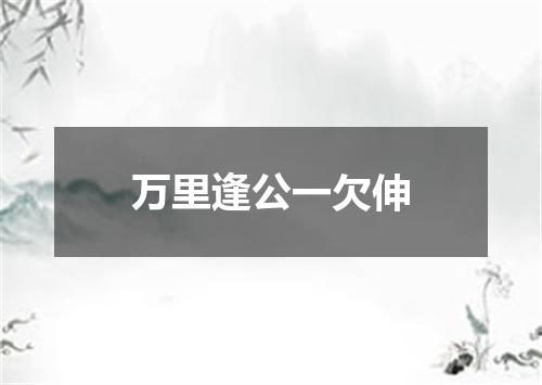万里逢公一欠伸