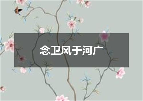 念卫风于河广