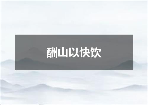 酬山以快饮