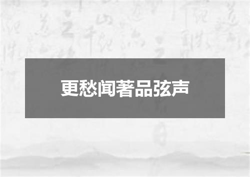 更愁闻著品弦声