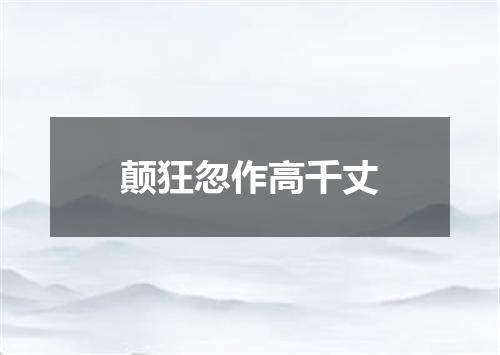 颠狂忽作高千丈