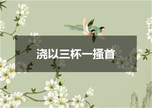 浇以三杯一搔首