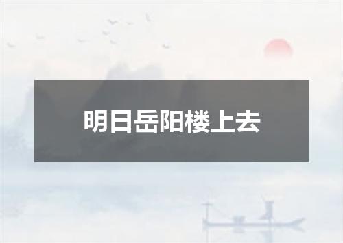 明日岳阳楼上去