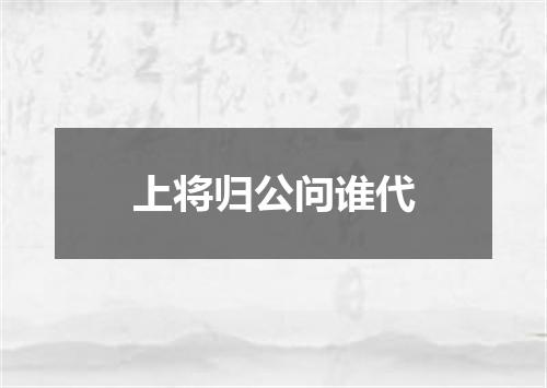 上将归公问谁代