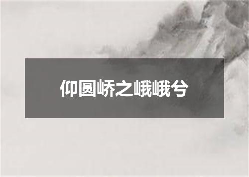 仰圆峤之峨峨兮