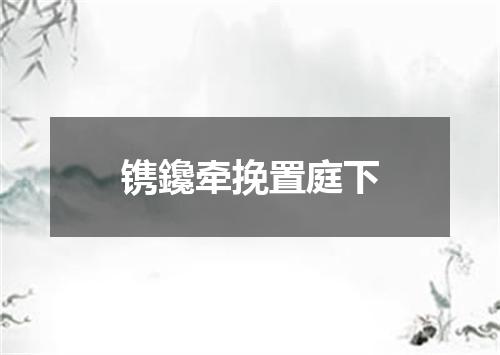 镌鑱牵挽置庭下