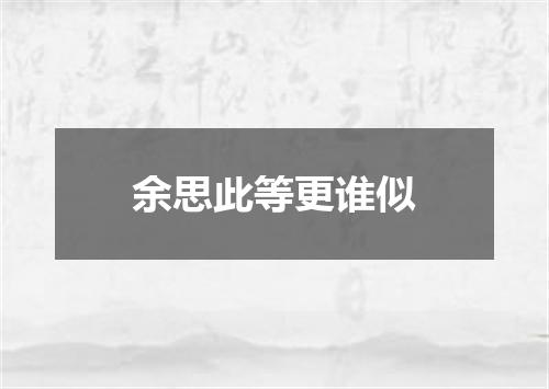 余思此等更谁似