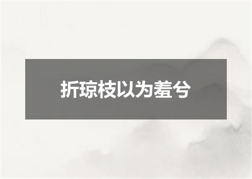 折琼枝以为羞兮
