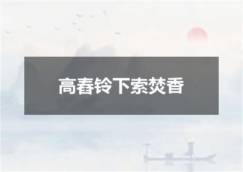 高舂铃下索焚香