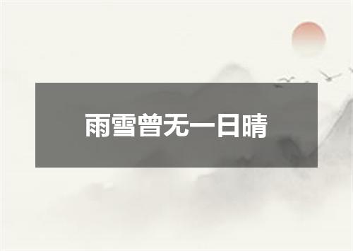 雨雪曾无一日晴