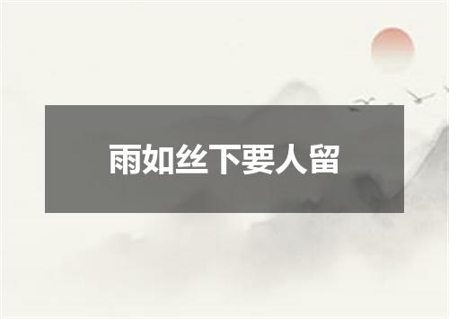 雨如丝下要人留