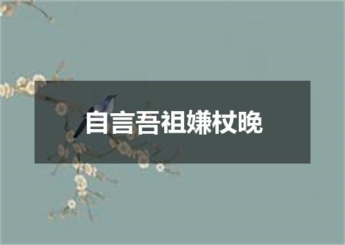 自言吾祖嫌杖晚
