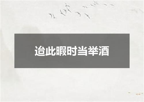 迨此暇时当举酒