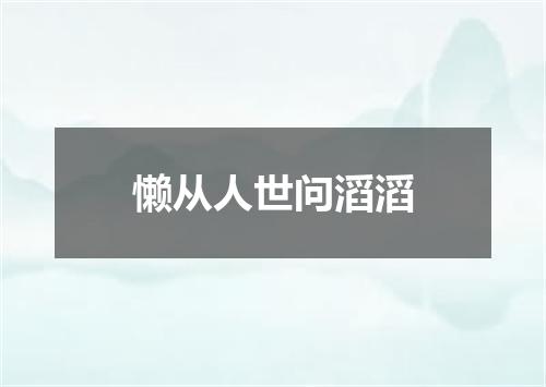 懒从人世问滔滔