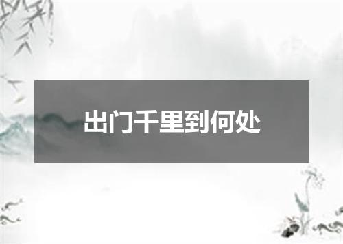 出门千里到何处