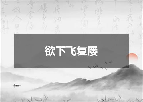 欲下飞复屡