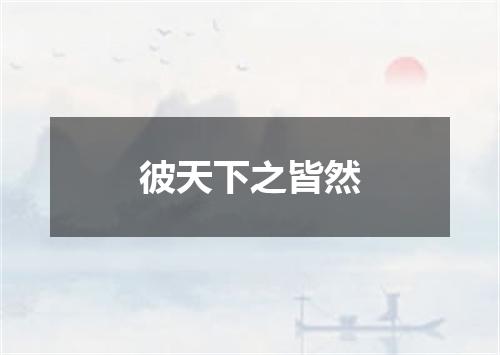 彼天下之皆然
