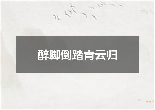 醉脚倒踏青云归