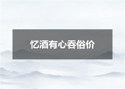忆酒有心吞俗价