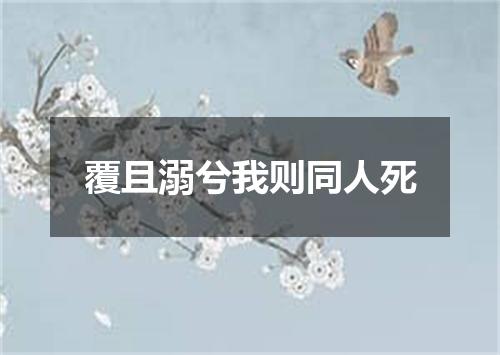覆且溺兮我则同人死
