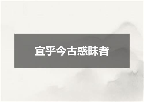 宜乎今古惑昧者