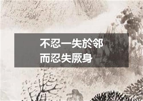 不忍一失於邻而忍失厥身