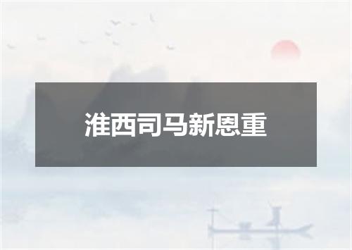 淮西司马新恩重