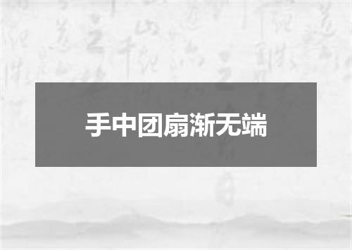 手中团扇渐无端