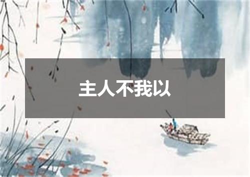 主人不我以
