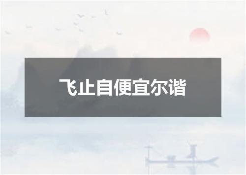 飞止自便宜尔谐