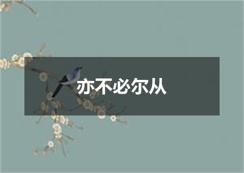 亦不必尔从