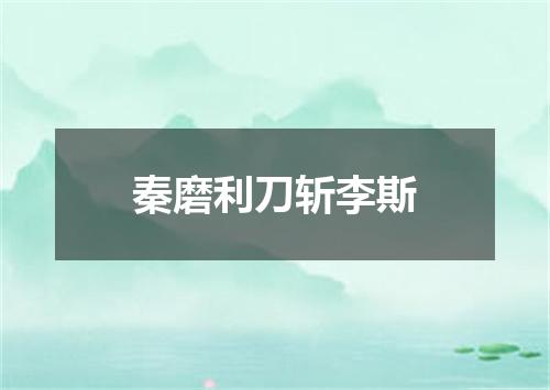 秦磨利刀斩李斯