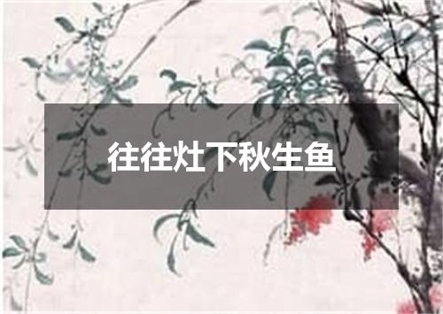 往往灶下秋生鱼