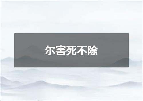 尔害死不除