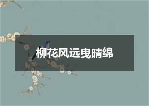 柳花风远曳晴绵