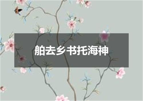 舶去乡书托海神