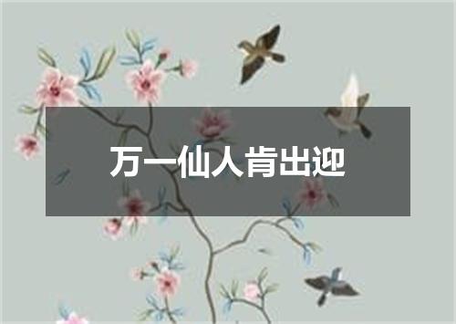 万一仙人肯出迎