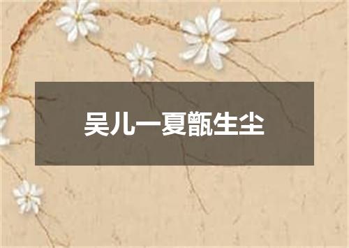 吴儿一夏甑生尘