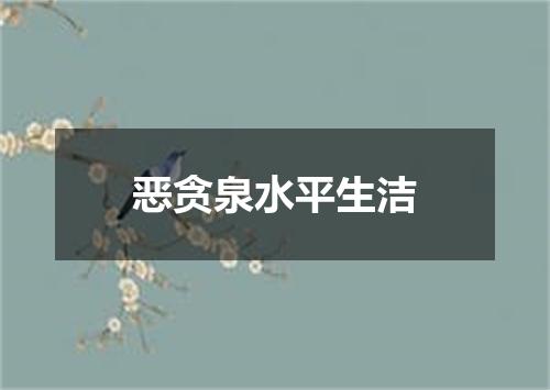 恶贪泉水平生洁