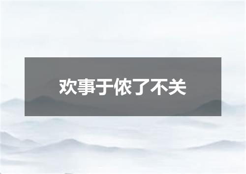 欢事于侬了不关